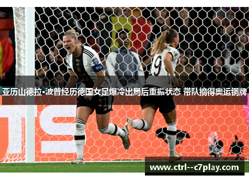 亚历山德拉·波普经历德国女足爆冷出局后重振状态 带队摘得奥运铜牌