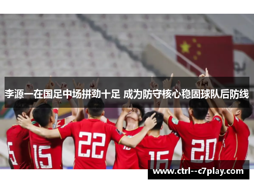 李源一在国足中场拼劲十足 成为防守核心稳固球队后防线