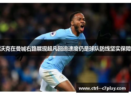 沃克在曼城右路展现超凡回追速度仍是球队防线坚实保障