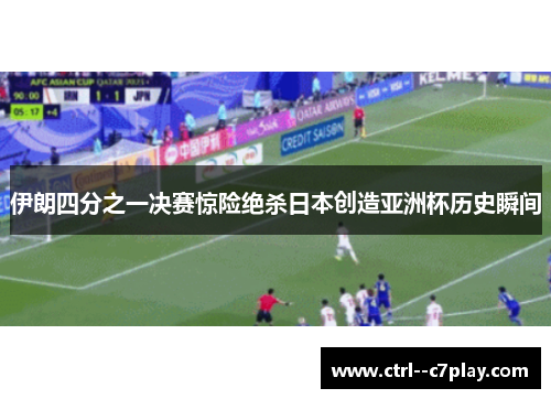 伊朗四分之一决赛惊险绝杀日本创造亚洲杯历史瞬间