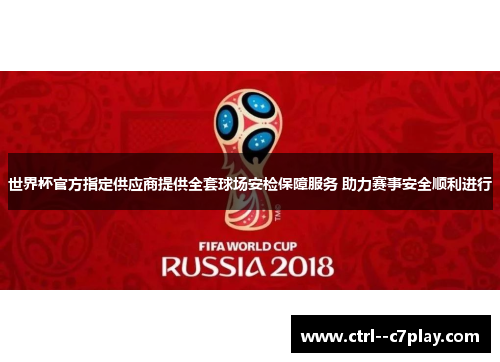世界杯官方指定供应商提供全套球场安检保障服务 助力赛事安全顺利进行 世界杯官方指定供应商提供全套球场安检保障服务 助力赛事安全顺利进行