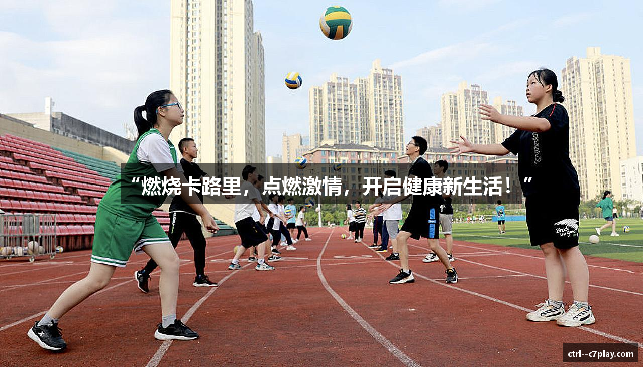 “燃烧卡路里，点燃激情，开启健康新生活！”
